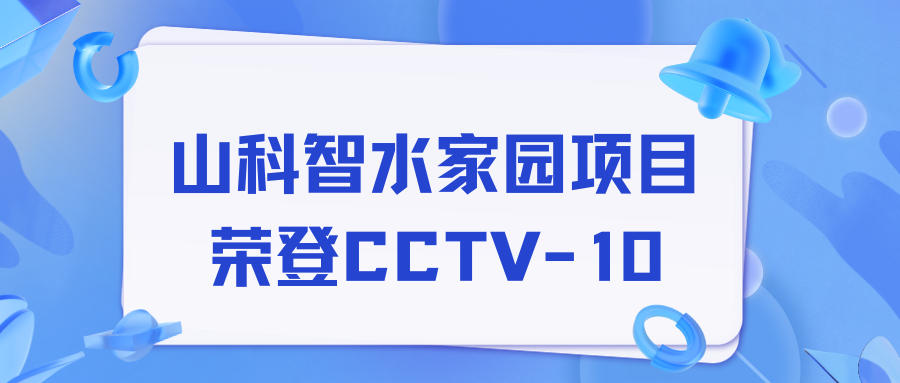 點贊！山科智水家園項目榮獲央視報道！